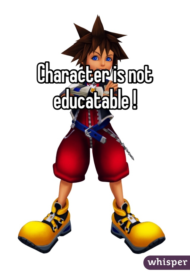 Character is not educatable ! 