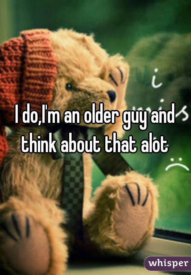 I do,I'm an older guy and think about that alot 