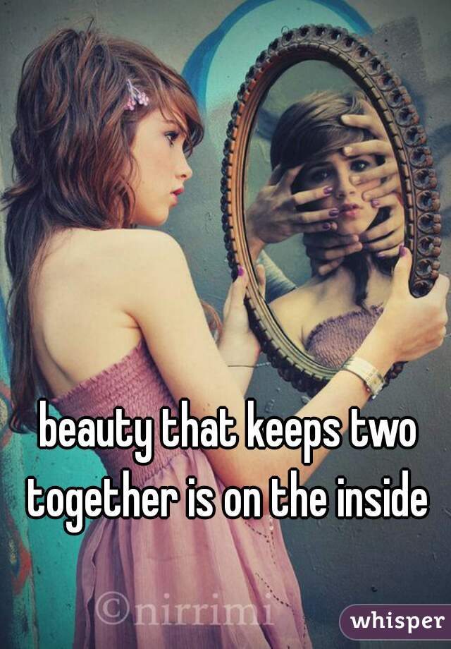 beauty that keeps two together is on the inside 