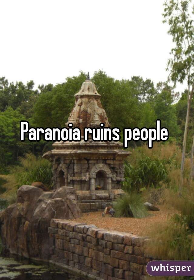 Paranoia ruins people 