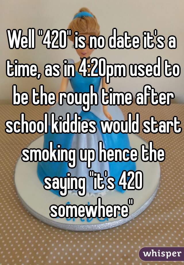 Well "420" is no date it's a time, as in 4:20pm used to be the rough time after school kiddies would start smoking up hence the saying "it's 420 somewhere" 