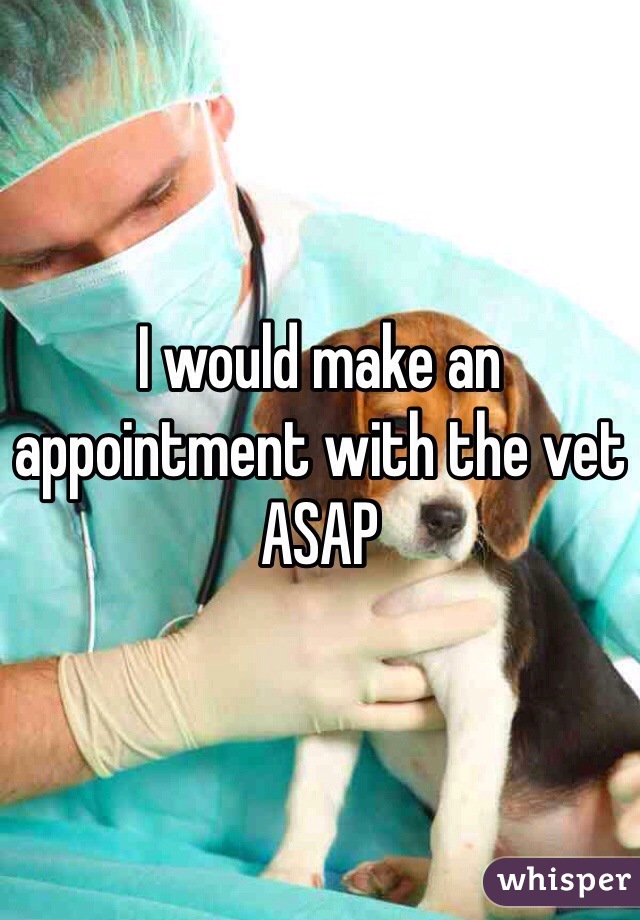 I would make an appointment with the vet ASAP 