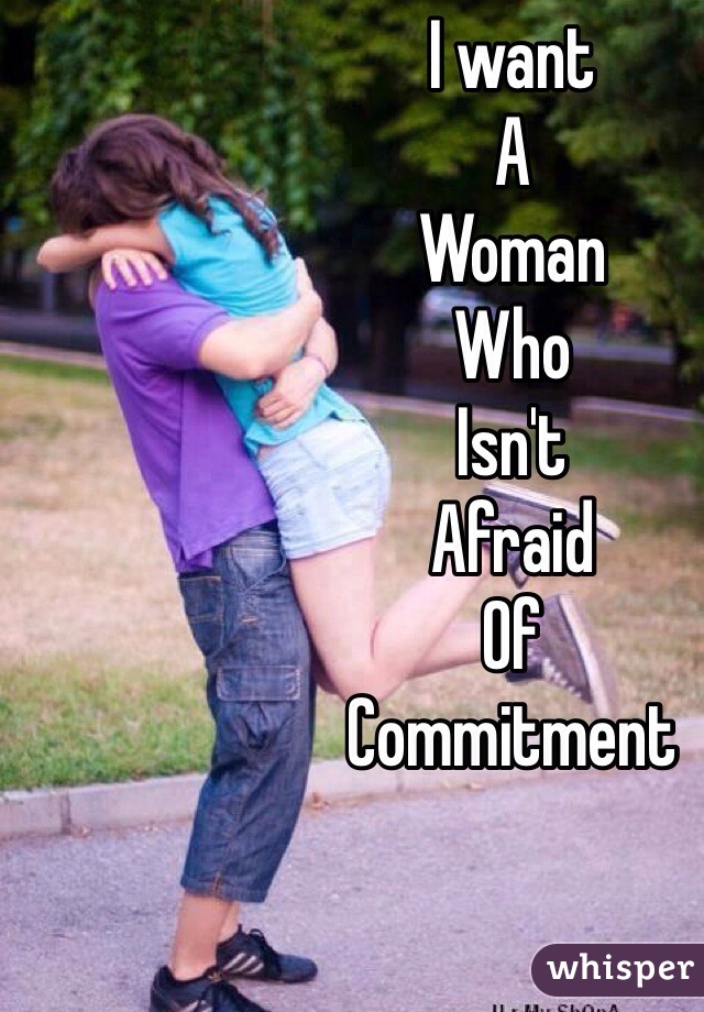 I want
A
Woman
Who 
Isn't
Afraid
Of
Commitment  