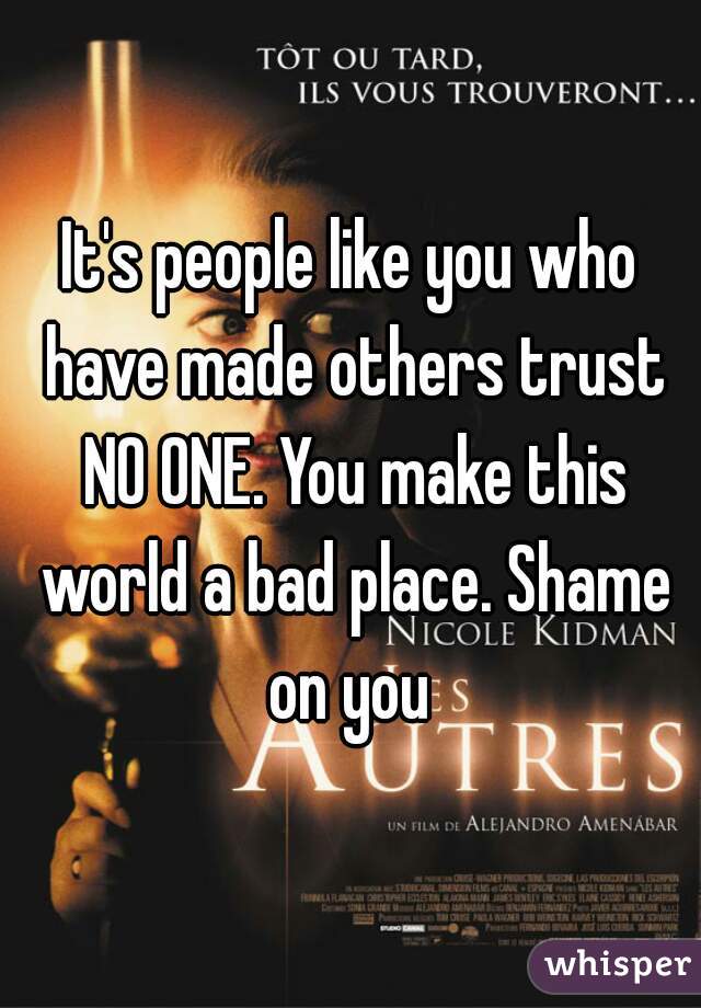 It's people like you who have made others trust NO ONE. You make this world a bad place. Shame on you 