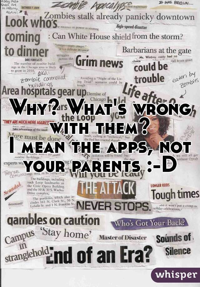 Why? What's wrong with them? 
I mean the apps, not your parents :-D 