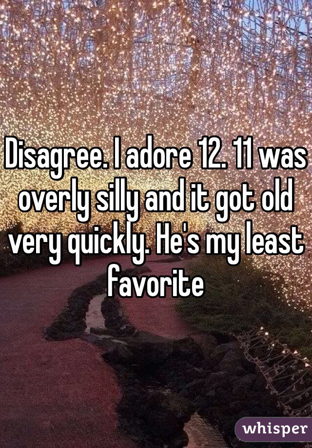 Disagree. I adore 12. 11 was overly silly and it got old very quickly. He's my least favorite 