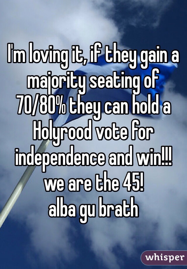 I'm loving it, if they gain a majority seating of 70/80% they can hold a Holyrood vote for independence and win!!! 
we are the 45!
alba gu brath 