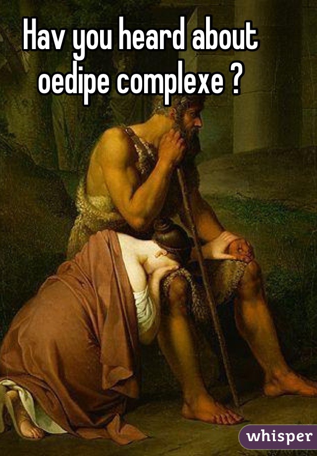Hav you heard about oedipe complexe ?