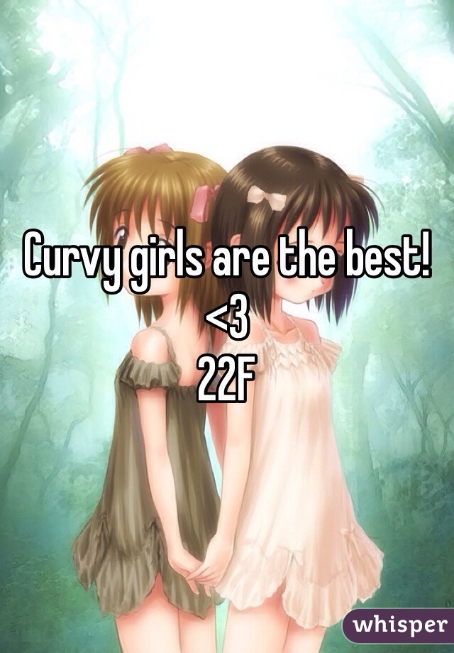 Curvy girls are the best! <3
22F