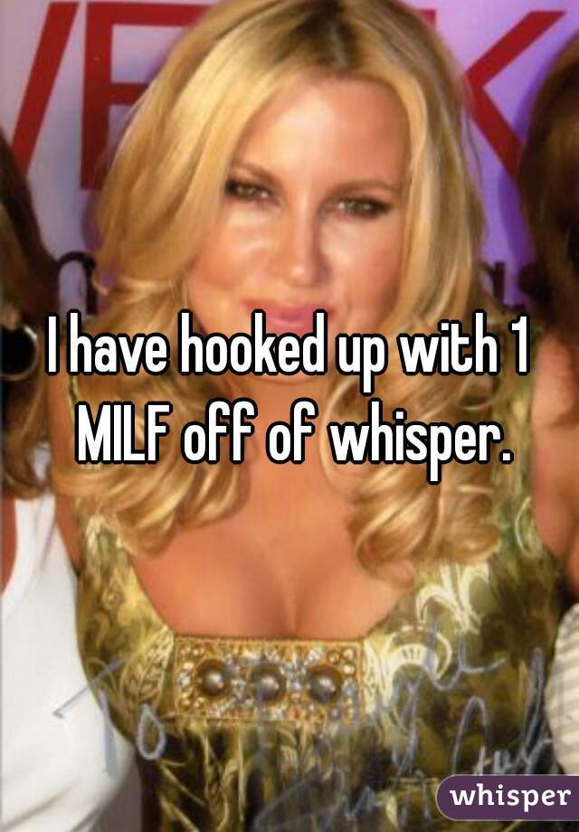 I have hooked up with 1 MILF off of whisper.