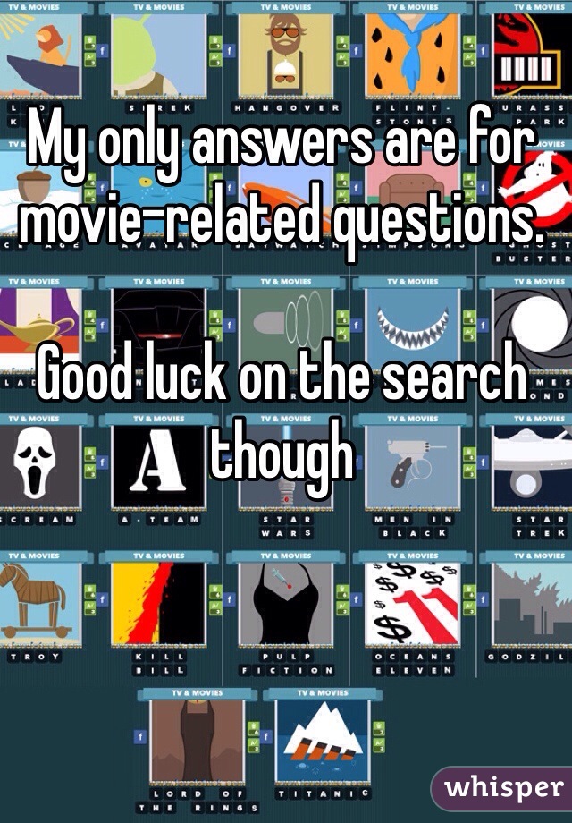 My only answers are for movie-related questions.

Good luck on the search though