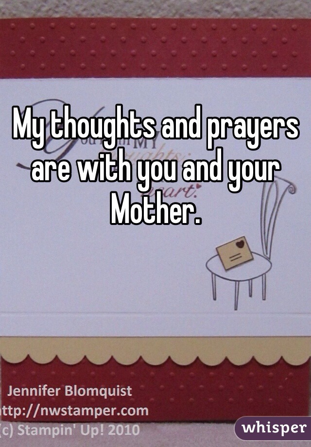 My thoughts and prayers are with you and your Mother. 