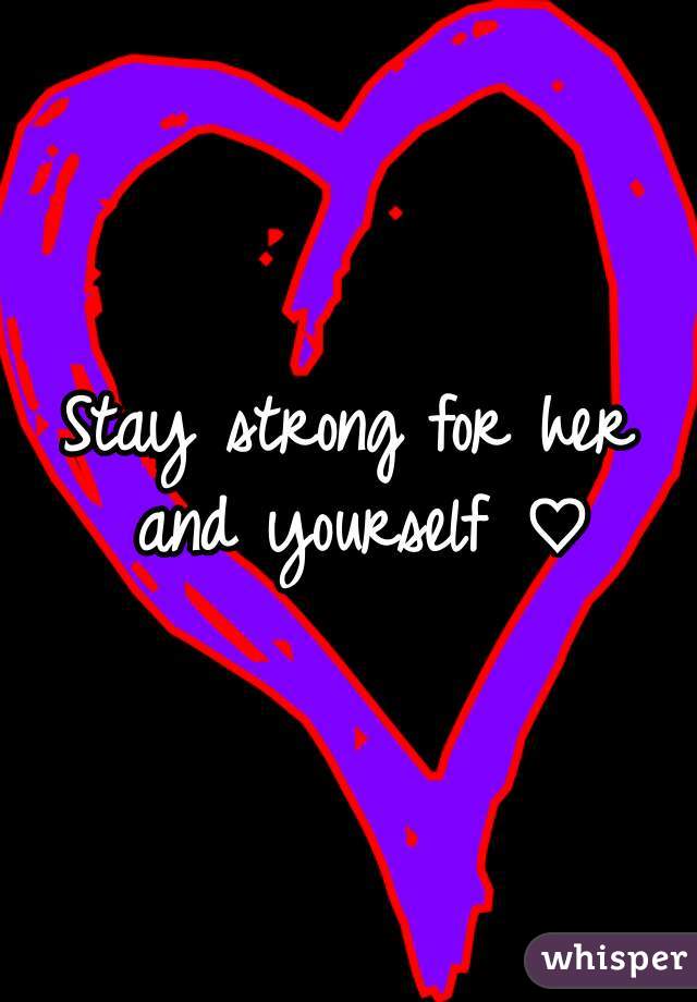 Stay strong for her and yourself ♡