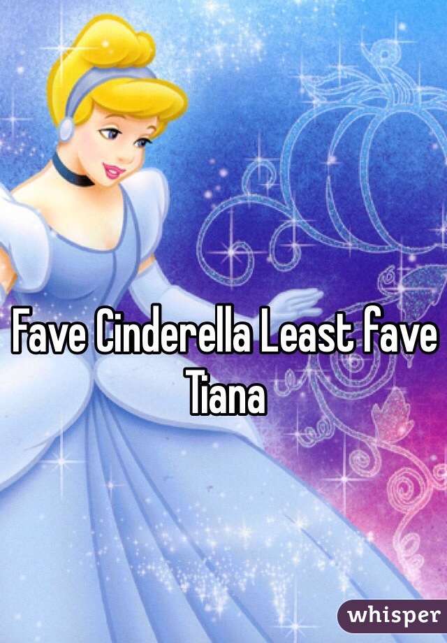 Fave Cinderella Least fave Tiana