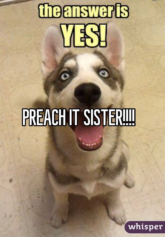 PREACH IT SISTER!!!!