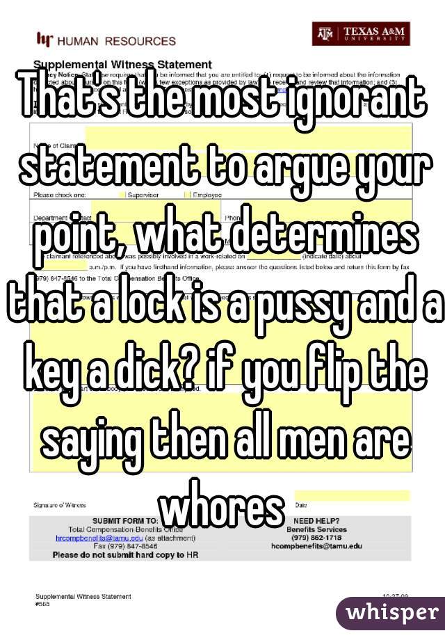 That's the most ignorant statement to argue your point, what determines that a lock is a pussy and a key a dick? if you flip the saying then all men are whores 