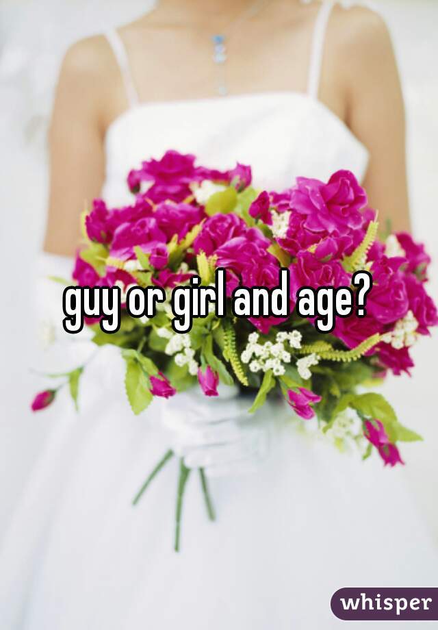 guy or girl and age?
