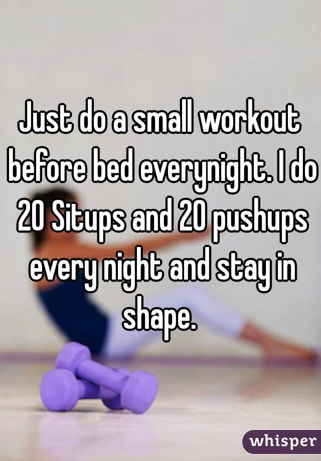 Just do a small workout before bed everynight. I do 20 Situps and 20 pushups every night and stay in shape. 