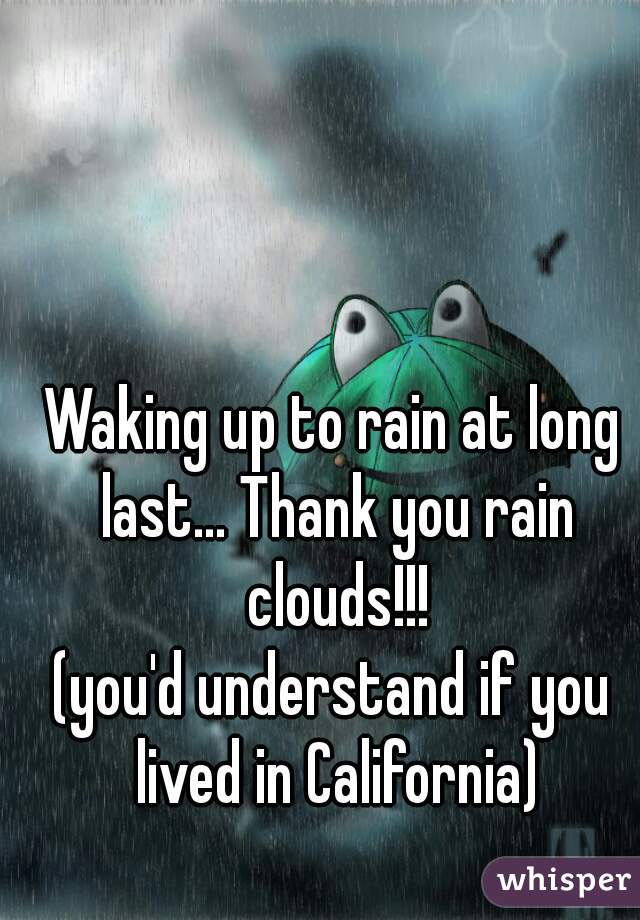 Waking up to rain at long last... Thank you rain clouds!!!
(you'd understand if you lived in California)
