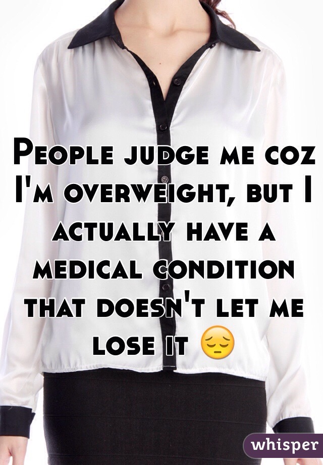 People judge me coz I'm overweight, but I actually have a medical condition that doesn't let me lose it 😔