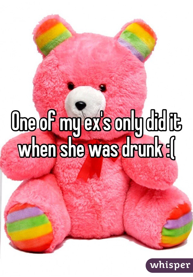 One of my ex's only did it when she was drunk :(