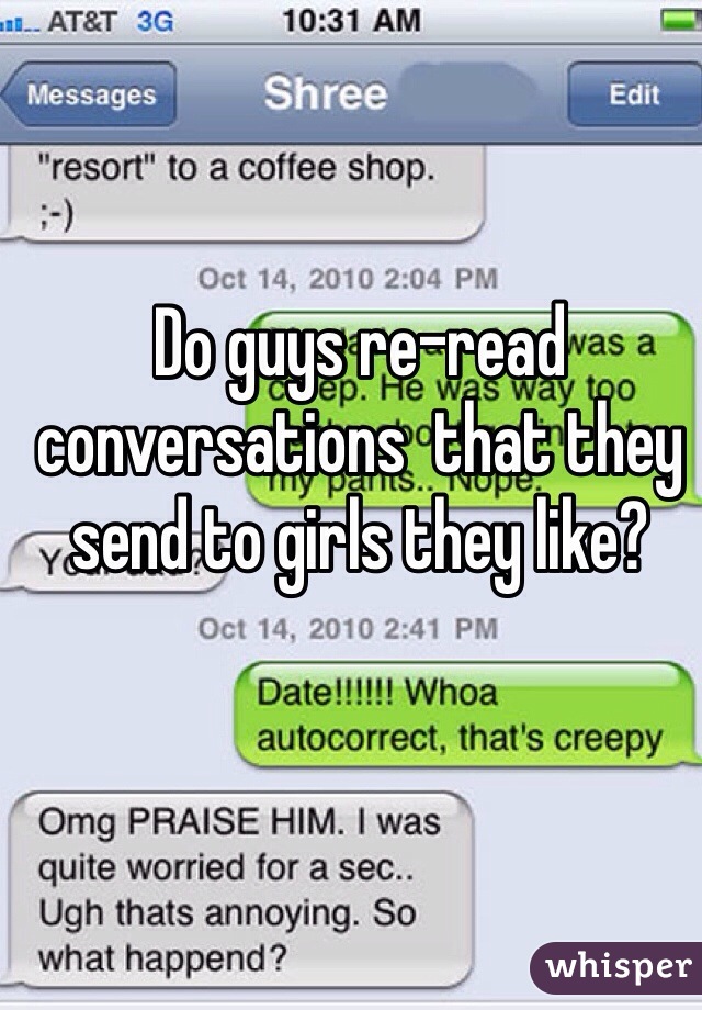 Do guys re-read conversations  that they send to girls they like? 