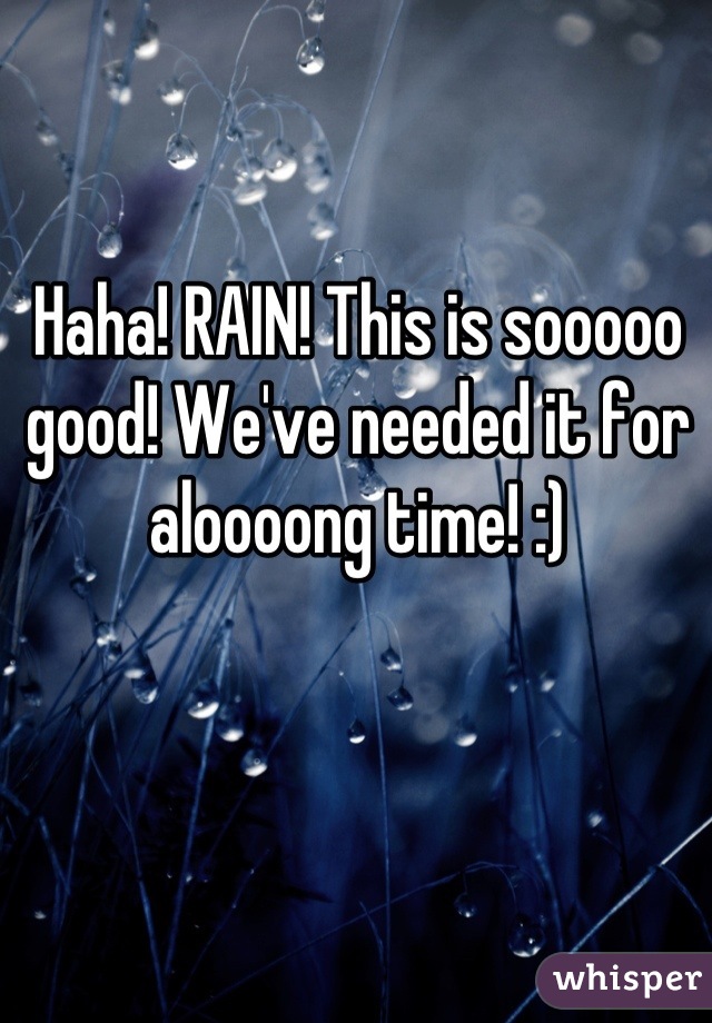 Haha! RAIN! This is sooooo good! We've needed it for aloooong time! :)
