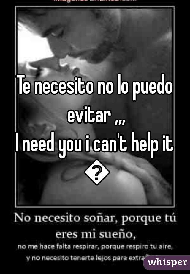 Te necesito no lo puedo evitar ,,,


I need you i can't help it 😞