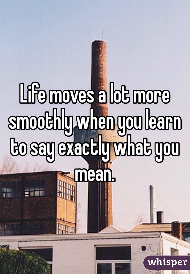 Life moves a lot more smoothly when you learn to say exactly what you mean. 