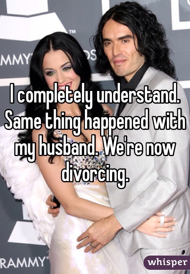 I completely understand. Same thing happened with my husband. We're now divorcing. 