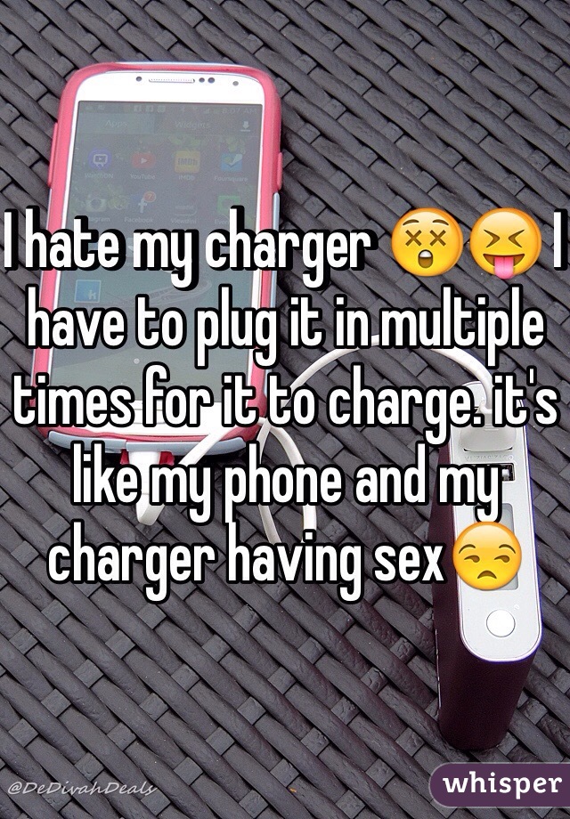 I hate my charger 😲😝 I have to plug it in multiple times for it to charge. it's like my phone and my charger having sex😒