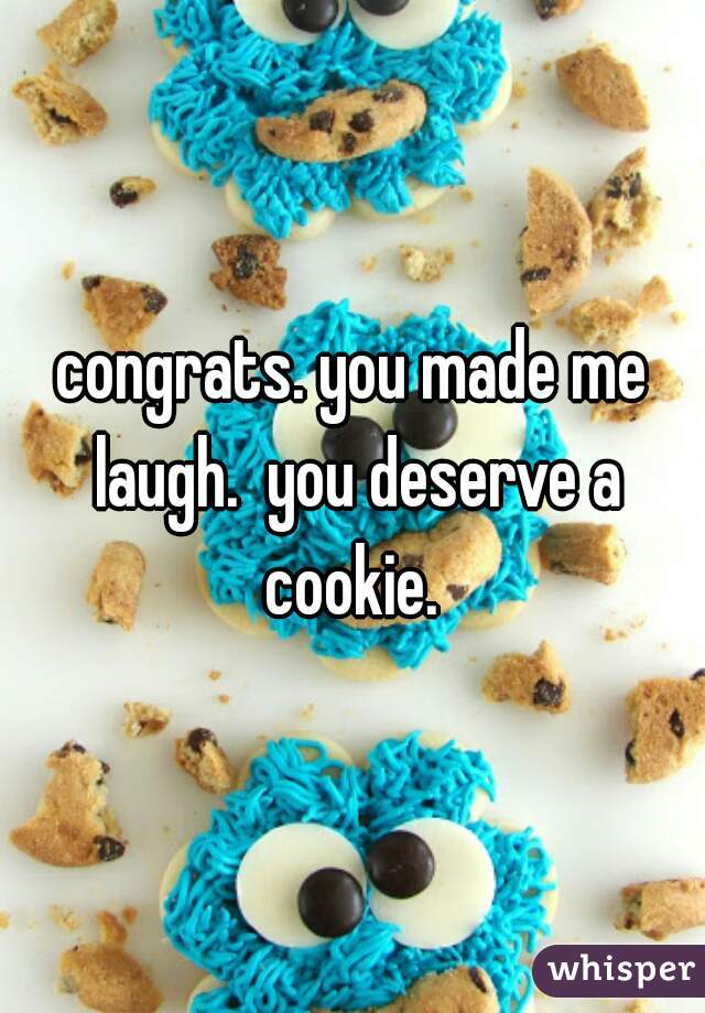 congrats. you made me laugh.  you deserve a cookie. 