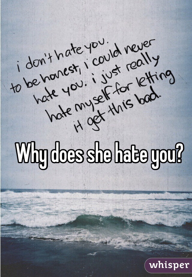 Why does she hate you?