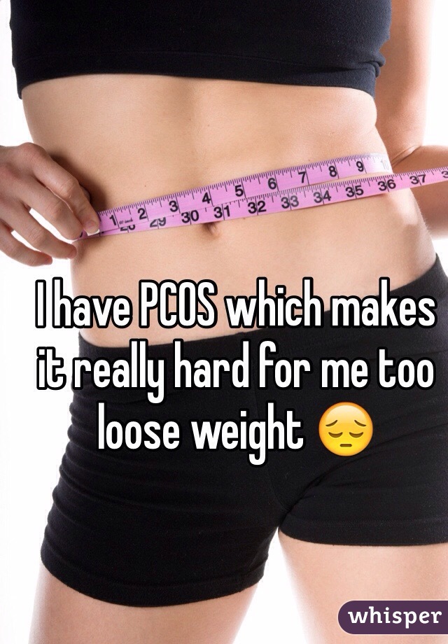 I have PCOS which makes it really hard for me too loose weight 😔