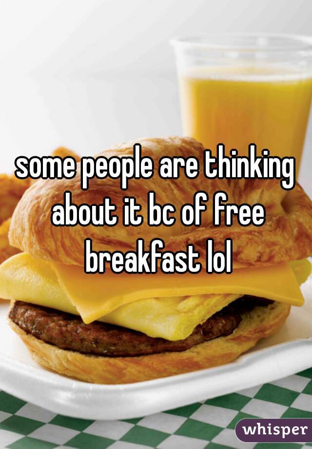 some people are thinking about it bc of free breakfast lol