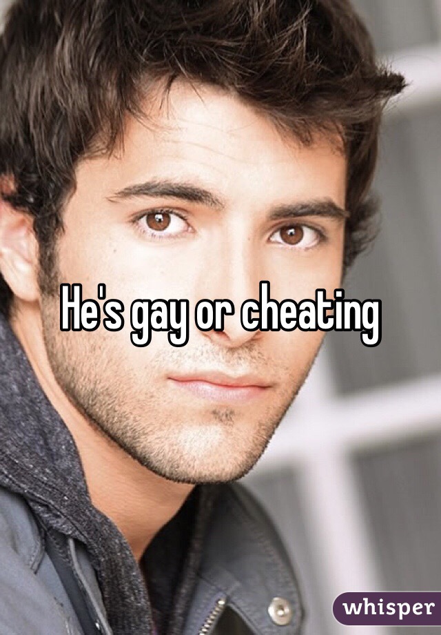 He's gay or cheating
