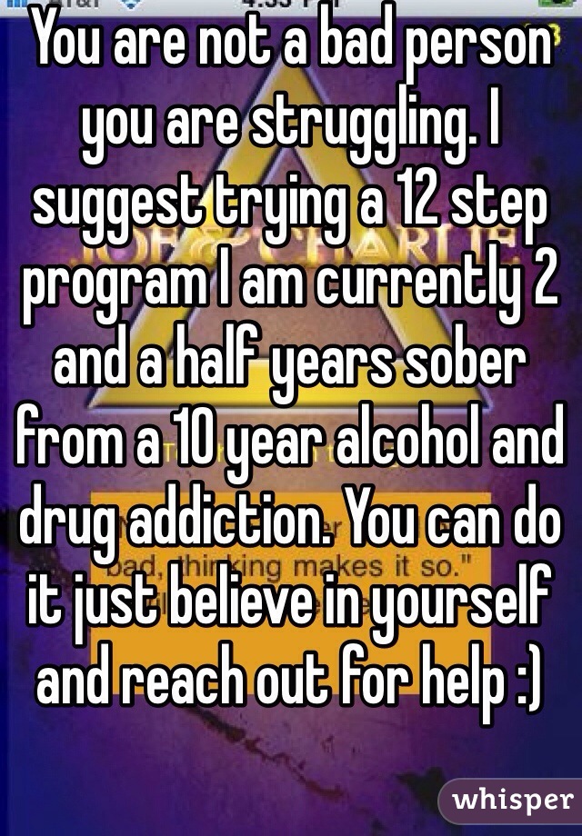 You are not a bad person you are struggling. I suggest trying a 12 step program I am currently 2 and a half years sober from a 10 year alcohol and drug addiction. You can do it just believe in yourself and reach out for help :)