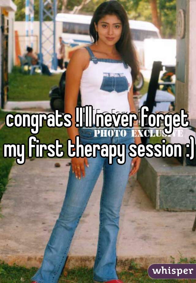 congrats !I'll never forget my first therapy session :)