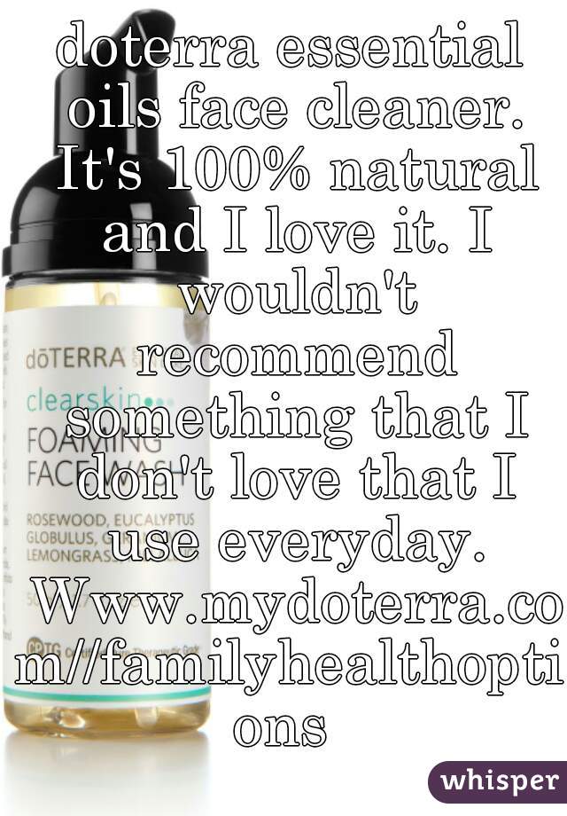 doterra essential oils face cleaner. It's 100% natural and I love it. I wouldn't recommend something that I don't love that I use everyday. Www.mydoterra.com//familyhealthoptions 