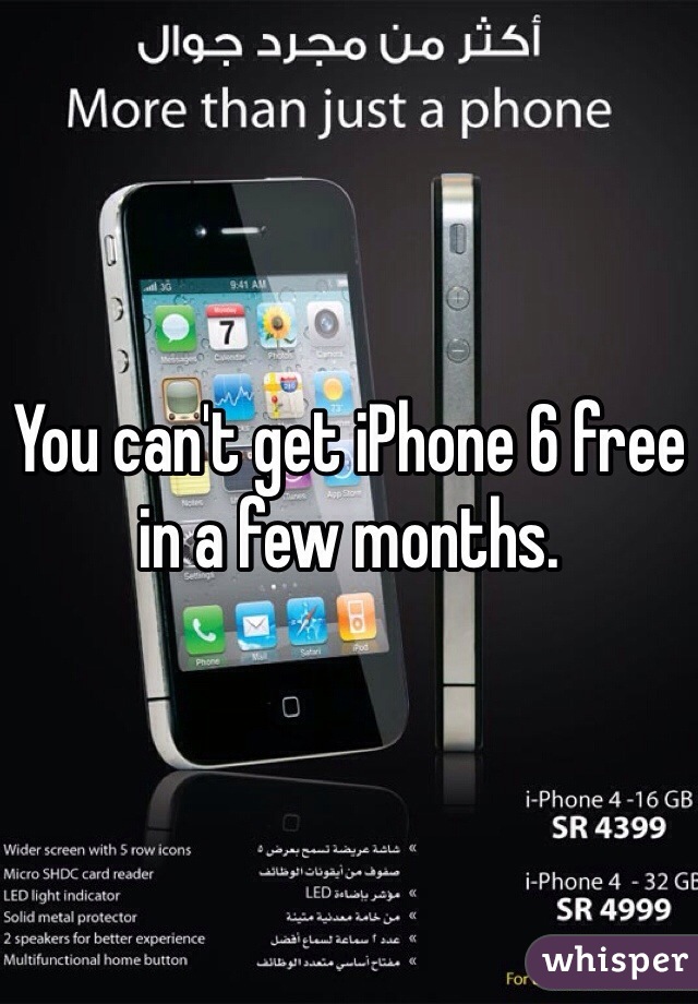 You can't get iPhone 6 free in a few months. 