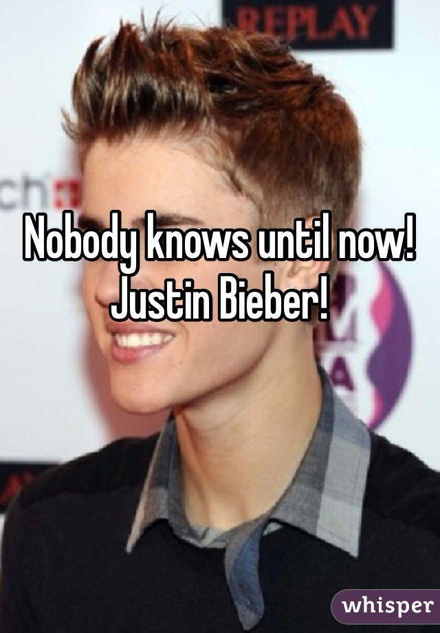 Nobody knows until now! Justin Bieber! 