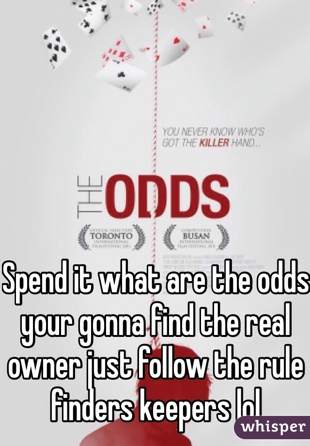 Spend it what are the odds your gonna find the real owner just follow the rule finders keepers lol