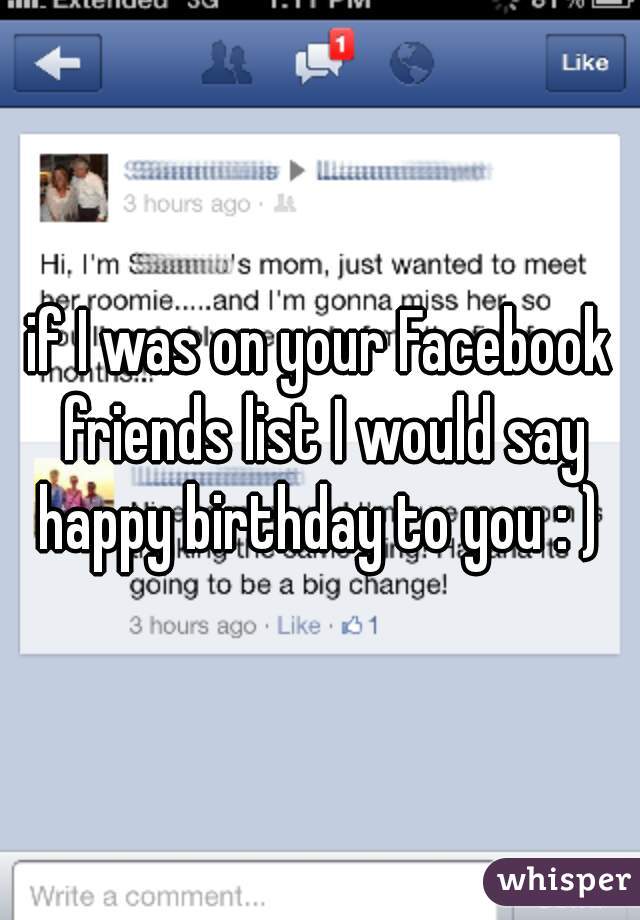 if I was on your Facebook friends list I would say happy birthday to you : ) 