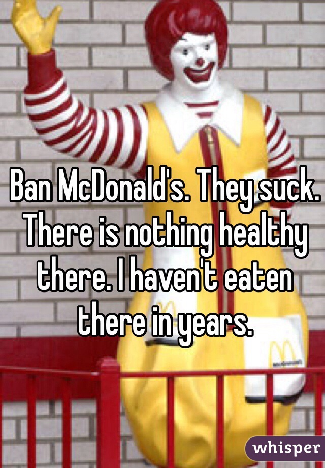 Ban McDonald's. They suck. There is nothing healthy there. I haven't eaten there in years.
