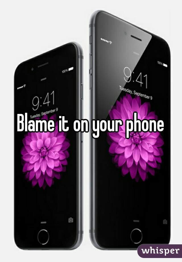 Blame it on your phone