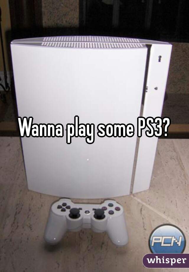 Wanna play some PS3?