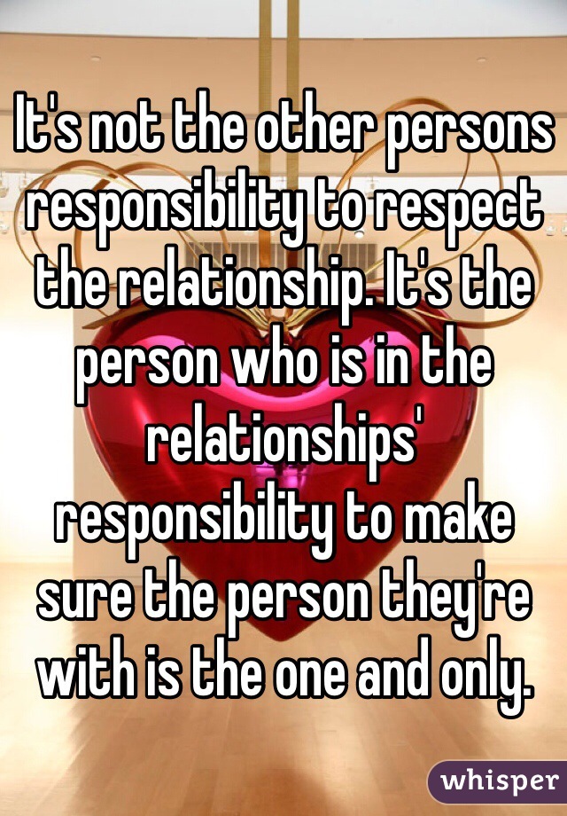 It's not the other persons responsibility to respect  the relationship. It's the person who is in the relationships' responsibility to make sure the person they're with is the one and only.