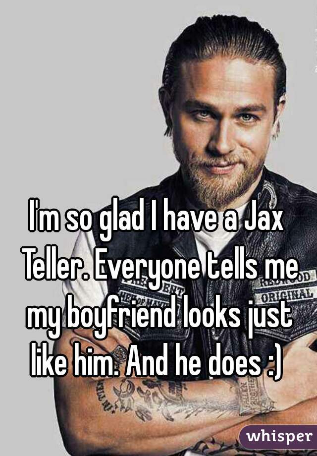 I'm so glad I have a Jax Teller. Everyone tells me my boyfriend looks just like him. And he does :) 
