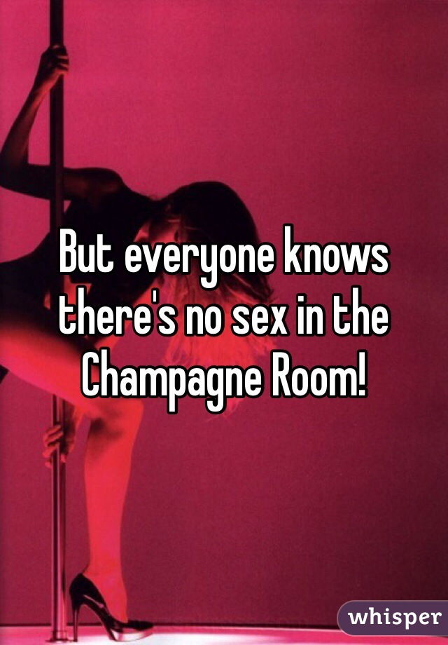 But everyone knows there's no sex in the Champagne Room!