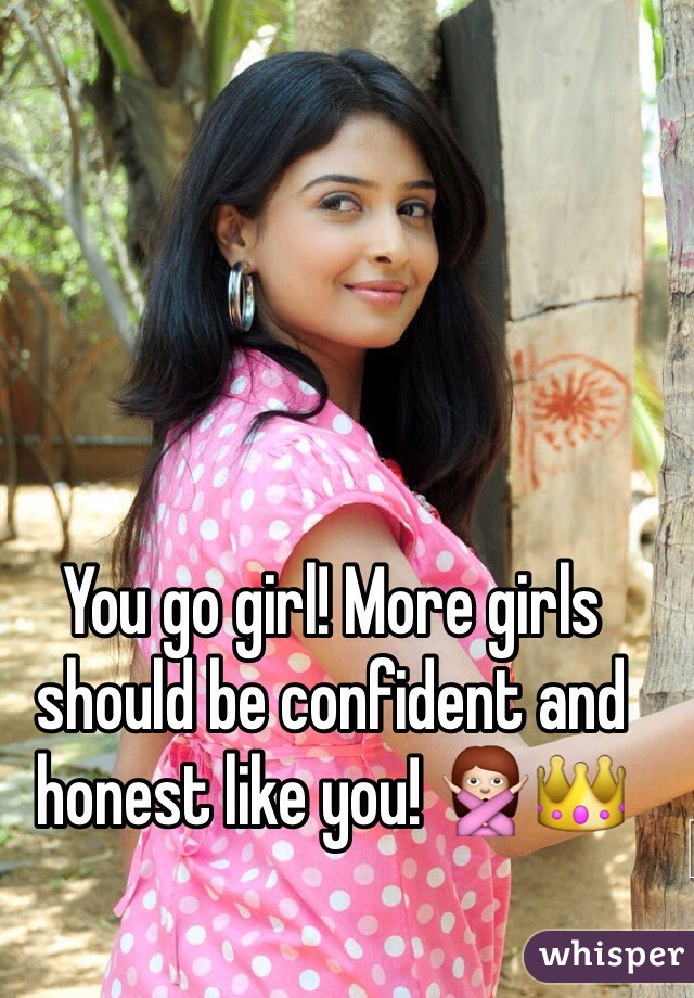 You go girl! More girls should be confident and honest like you! 🙅👑